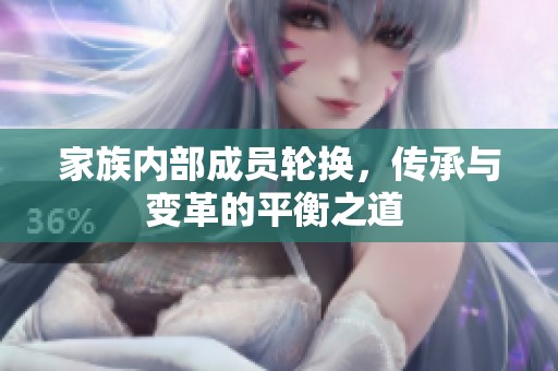家族内部成员轮换，传承与变革的平衡之道 