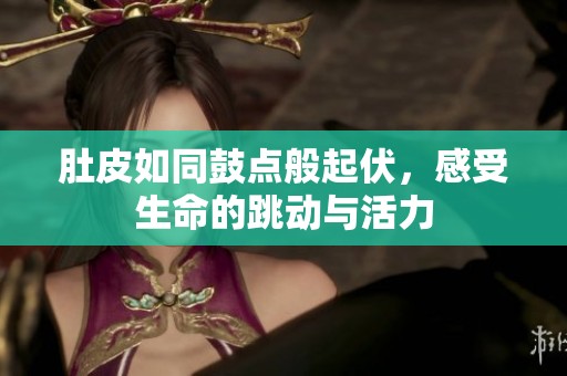 肚皮如同鼓点般起伏，感受生命的跳动与活力