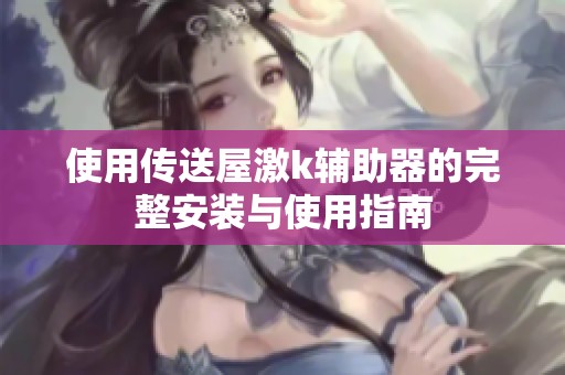 使用传送屋激k辅助器的完整安装与使用指南