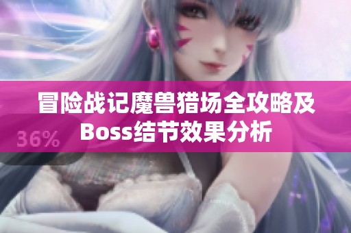 冒险战记魔兽猎场全攻略及Boss结节效果分析