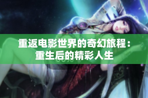 重返电影世界的奇幻旅程：重生后的精彩人生