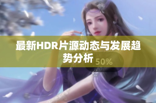 最新HDR片源动态与发展趋势分析