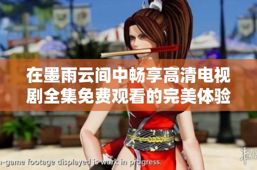 在墨雨云间中畅享高清电视剧全集免费观看的完美体验