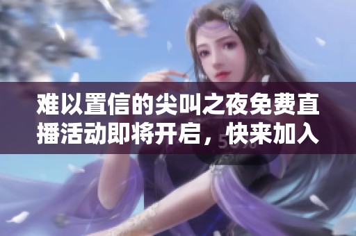 难以置信的尖叫之夜免费直播活动即将开启，快来加入！