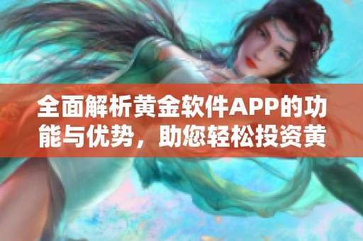 全面解析黄金软件APP的功能与优势，助您轻松投资黄金市场