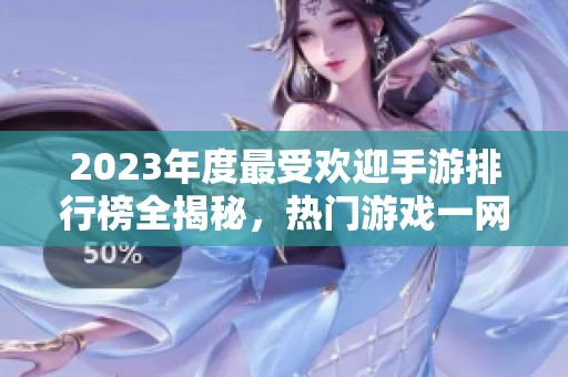2023年度最受欢迎手游排行榜全揭秘，热门游戏一网打尽