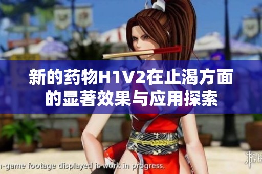 新的药物H1V2在止渴方面的显著效果与应用探索