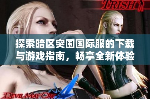 探索暗区突围国际服的下载与游戏指南，畅享全新体验