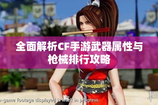 全面解析CF手游武器属性与枪械排行攻略