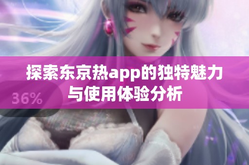 探索东京热app的独特魅力与使用体验分析