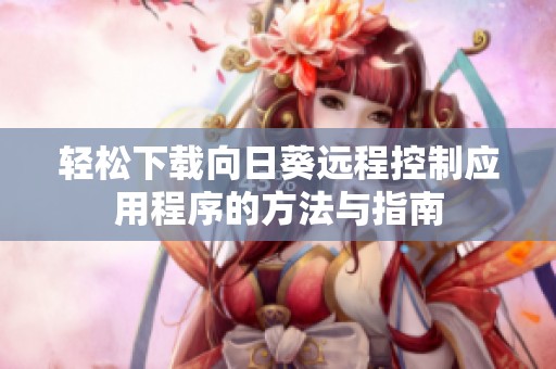 轻松下载向日葵远程控制应用程序的方法与指南
