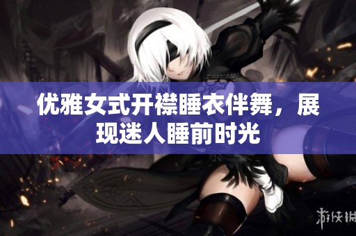 优雅女式开襟睡衣伴舞，展现迷人睡前时光