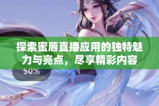 探索蜜唇直播应用的独特魅力与亮点，尽享精彩内容