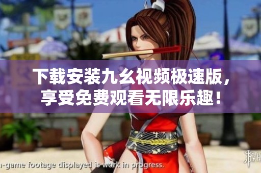 下载安装九幺视频极速版，享受免费观看无限乐趣！