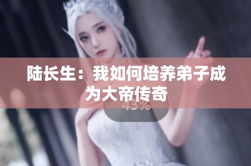陆长生：我如何培养弟子成为大帝传奇