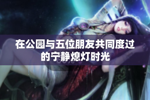 在公园与五位朋友共同度过的宁静熄灯时光