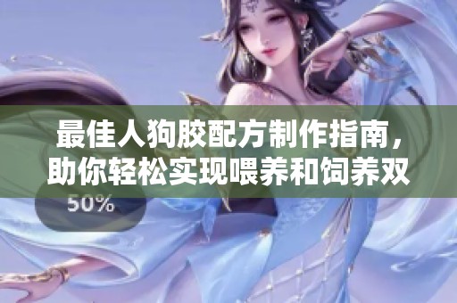最佳人狗胶配方制作指南，助你轻松实现喂养和饲养双赢