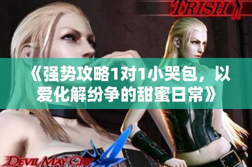 《强势攻略1对1小哭包，以爱化解纷争的甜蜜日常》