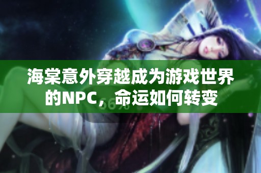 海棠意外穿越成为游戏世界的NPC，命运如何转变