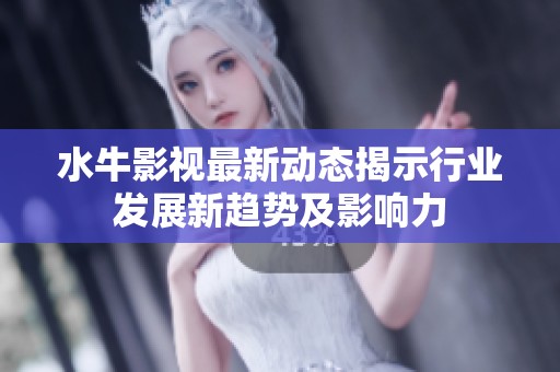 水牛影视最新动态揭示行业发展新趋势及影响力