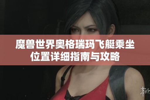魔兽世界奥格瑞玛飞艇乘坐位置详细指南与攻略