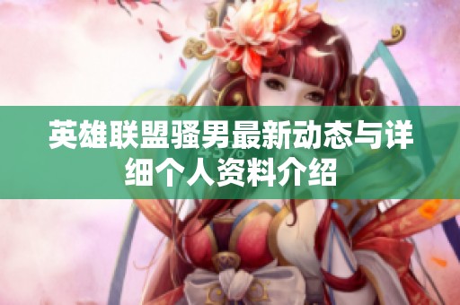 英雄联盟骚男最新动态与详细个人资料介绍