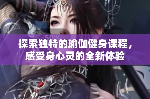 探索独特的瑜伽健身课程，感受身心灵的全新体验