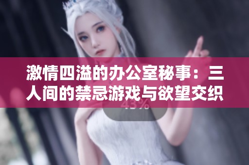 激情四溢的办公室秘事：三人间的禁忌游戏与欲望交织