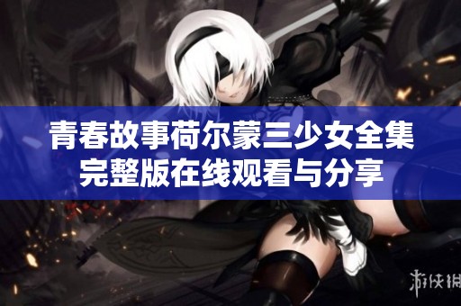 青春故事荷尔蒙三少女全集完整版在线观看与分享