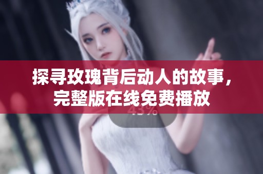 探寻玫瑰背后动人的故事，完整版在线免费播放