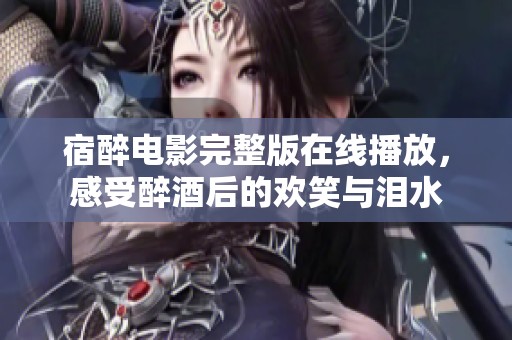 宿醉电影完整版在线播放，感受醉酒后的欢笑与泪水