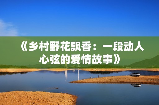 《乡村野花飘香：一段动人心弦的爱情故事》