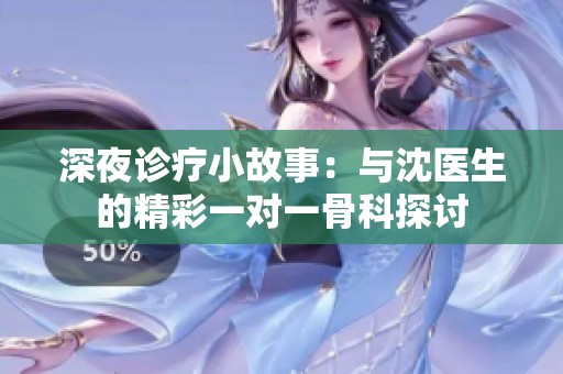 深夜诊疗小故事：与沈医生的精彩一对一骨科探讨