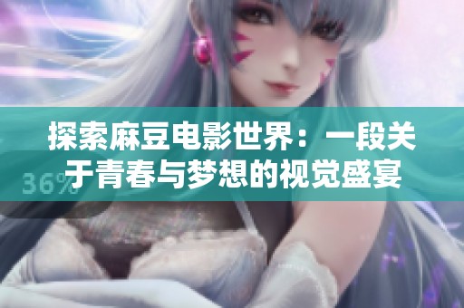 探索麻豆电影世界：一段关于青春与梦想的视觉盛宴