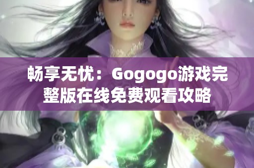 畅享无忧：Gogogo游戏完整版在线免费观看攻略