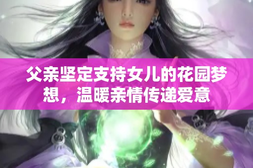 父亲坚定支持女儿的花园梦想，温暖亲情传递爱意