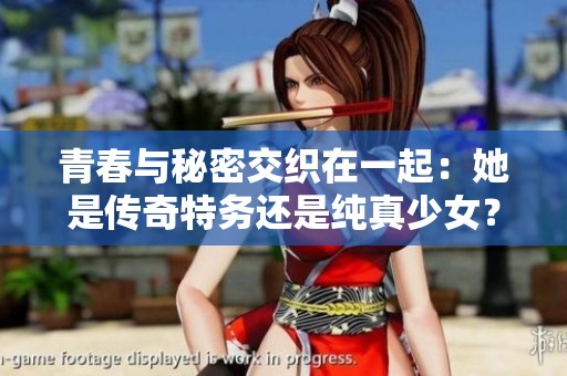 青春与秘密交织在一起：她是传奇特务还是纯真少女？
