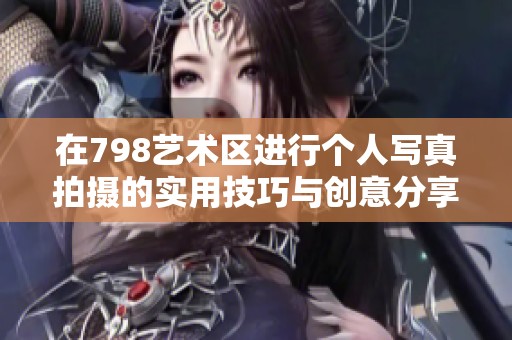 在798艺术区进行个人写真拍摄的实用技巧与创意分享