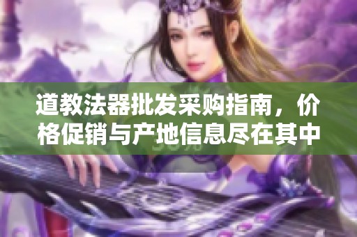 道教法器批发采购指南，价格促销与产地信息尽在其中