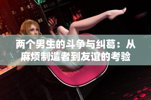 两个男生的斗争与纠葛：从麻烦制造者到友谊的考验