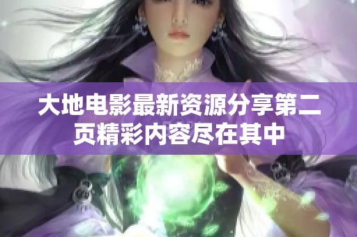 大地电影最新资源分享第二页精彩内容尽在其中