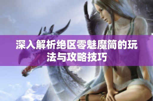 深入解析绝区零魅魔简的玩法与攻略技巧