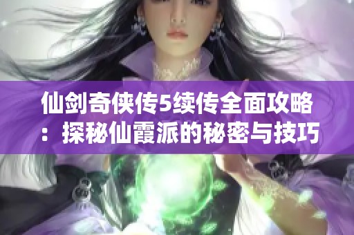 仙剑奇侠传5续传全面攻略：探秘仙霞派的秘密与技巧