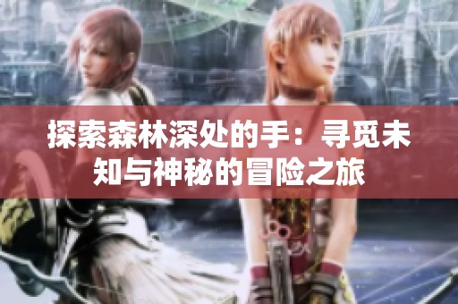 探索森林深处的手：寻觅未知与神秘的冒险之旅