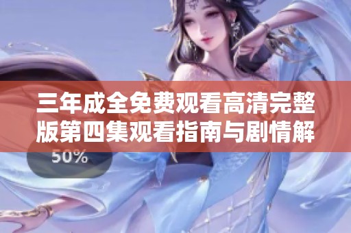 三年成全免费观看高清完整版第四集观看指南与剧情解析