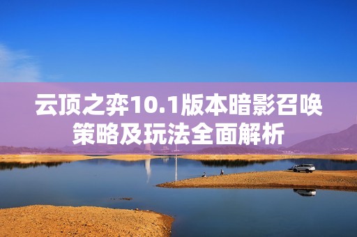 云顶之弈10.1版本暗影召唤策略及玩法全面解析