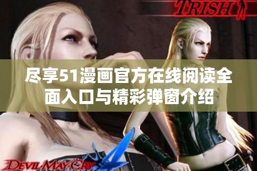尽享51漫画官方在线阅读全面入口与精彩弹窗介绍