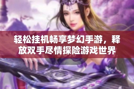 轻松挂机畅享梦幻手游，释放双手尽情探险游戏世界