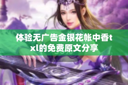 体验无广告金银花帐中香txl的免费原文分享