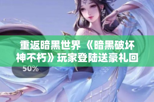重返暗黑世界 《暗黑破坏神不朽》玩家登陆送豪礼回馈活动开启